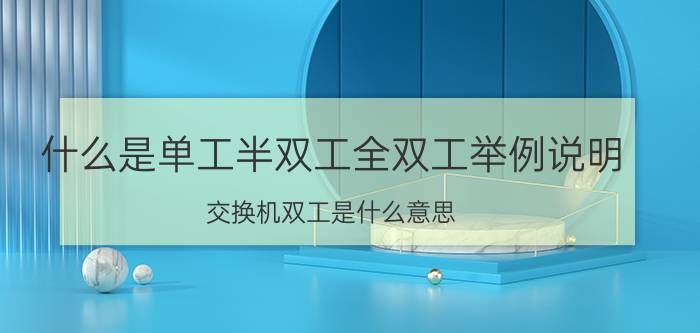 什么是单工半双工全双工举例说明 交换机双工是什么意思？